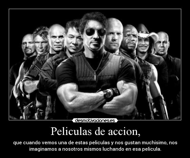 Peliculas de accion, - que cuando vemos una de estas peliculas y nos gustan muchisimo, nos
imaginamos a nosotros mismos luchando en esa pelicula.
