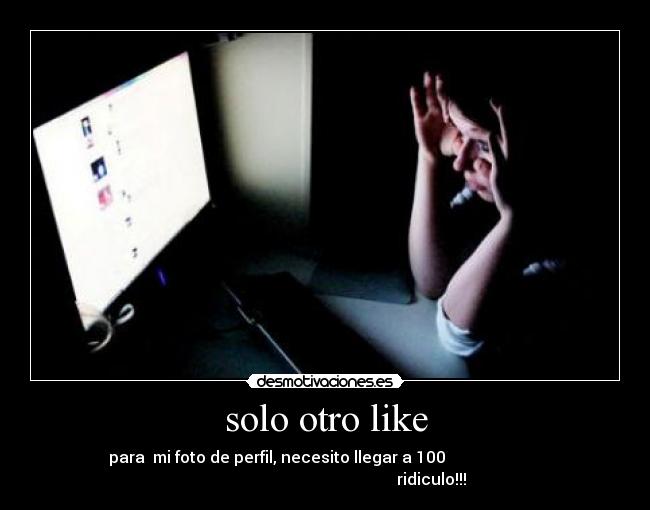 solo otro like - para mi foto de perfil, necesito llegar a 100
ridiculo!!!