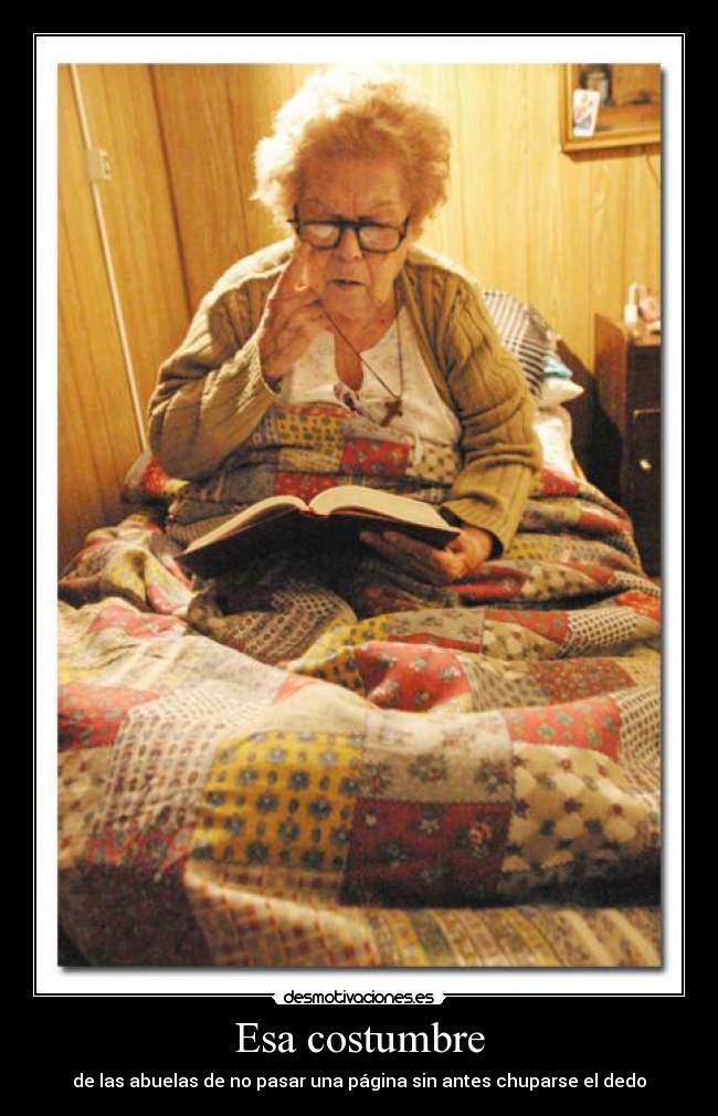 Esa costumbre - de las abuelas de no pasar una página sin antes chuparse el dedo