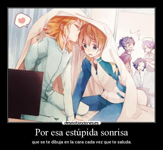 Por esa estúpida sonrisa - que se te dibuja en la cara cada vez que te saluda.