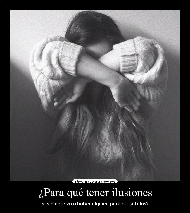 ¿Para qué tener ilusiones - si siempre va a haber alguien para quitártelas?