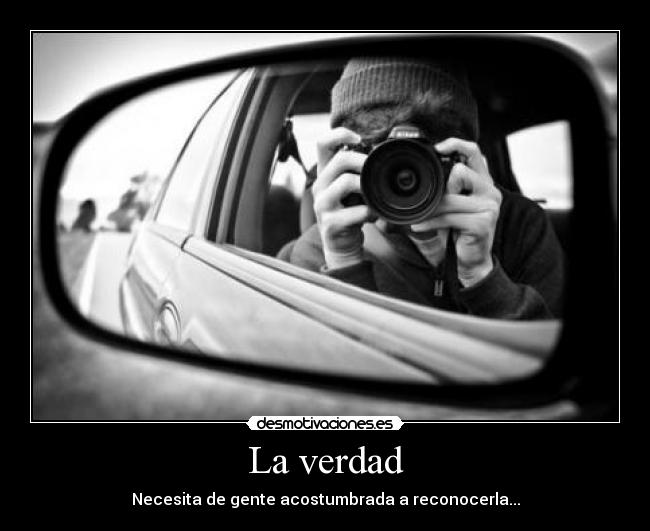 La verdad - Necesita de gente acostumbrada a reconocerla...