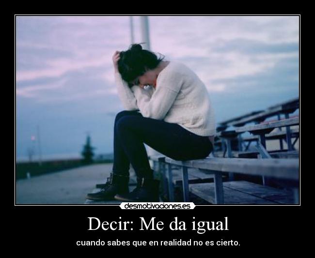 Decir: Me da igual - cuando sabes que en realidad no es cierto.