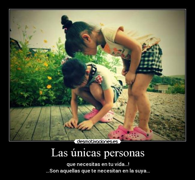 Las únicas personas - que necesitas en tu vida...!
...Son aquellas que te necesitan en la suya...