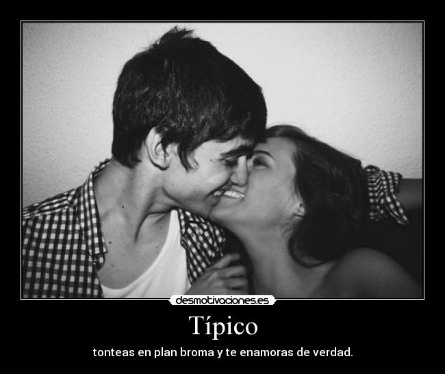 Típico - tonteas en plan broma y te enamoras de verdad.