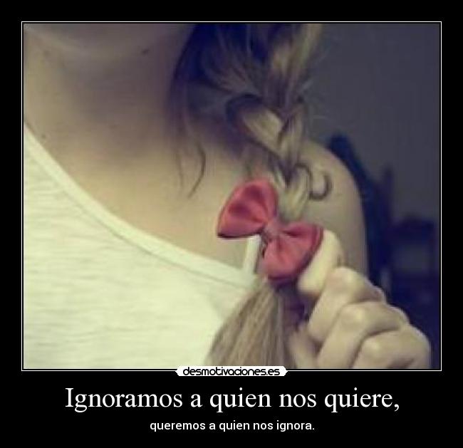 Ignoramos a quien nos quiere, - 