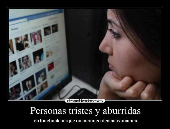 Personas tristes y aburridas - en facebook porque no conocen desmotivaciones