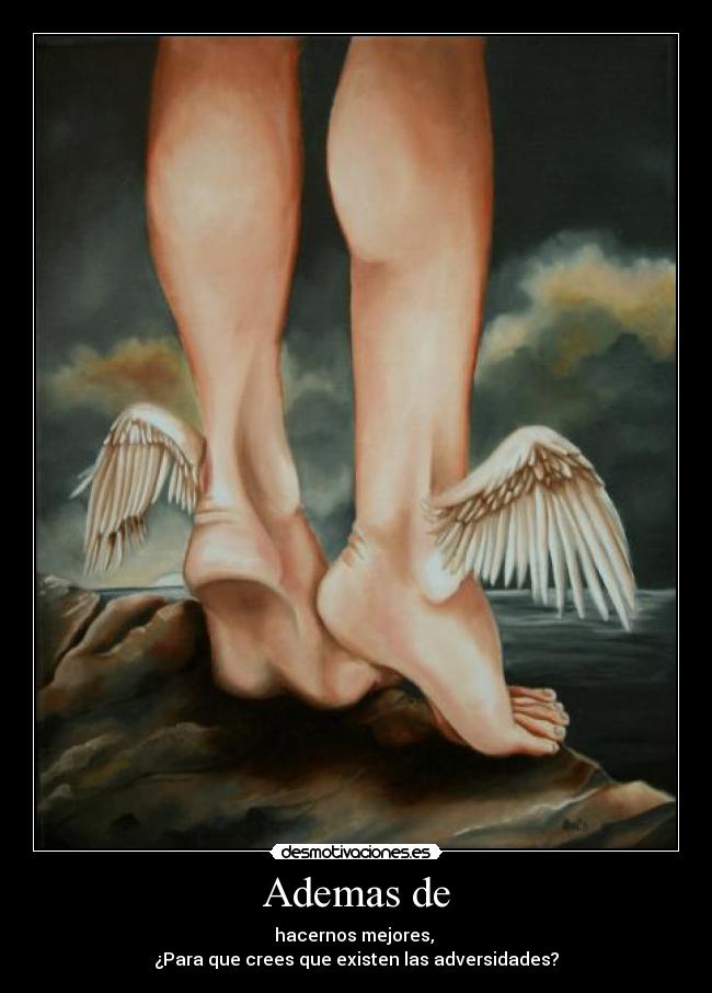 Ademas de - hacernos mejores,
¿Para que crees que existen las adversidades?