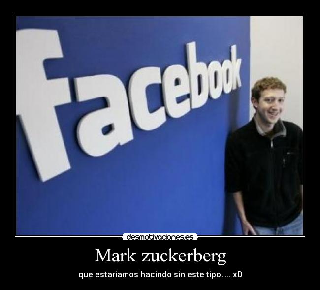 Mark zuckerberg - que estariamos hacindo sin este tipo..... xD