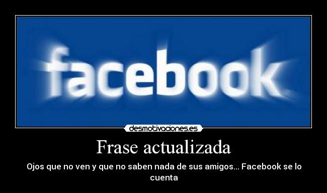 Frase actualizada - Ojos que no ven y que no saben nada de sus amigos... Facebook se lo cuenta