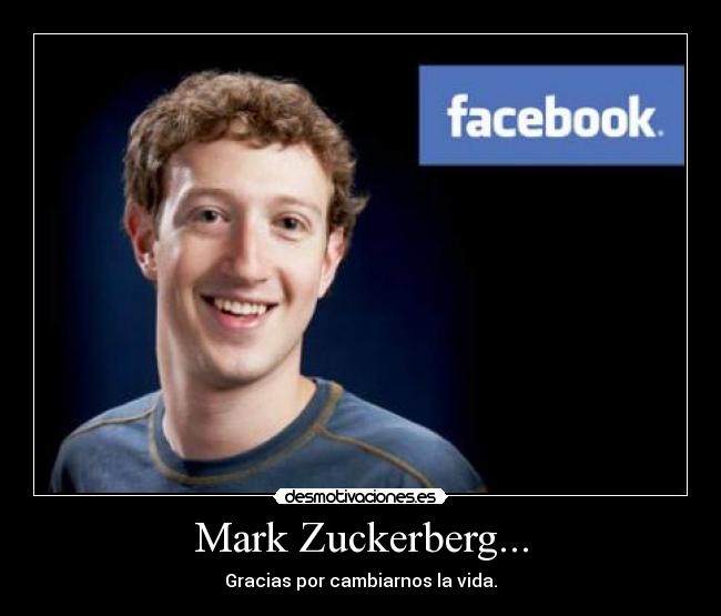 Mark Zuckerberg... - Gracias por cambiarnos la vida.