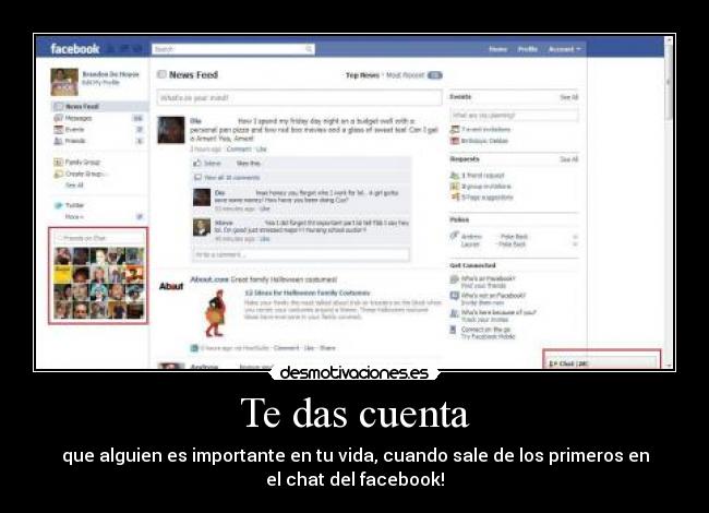 Te das cuenta - que alguien es importante en tu vida, cuando sale de los primeros en
el chat del facebook!