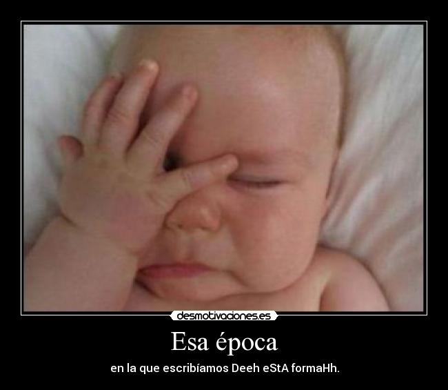 Esa época - en la que escribíamos Deeh eStA formaHh.