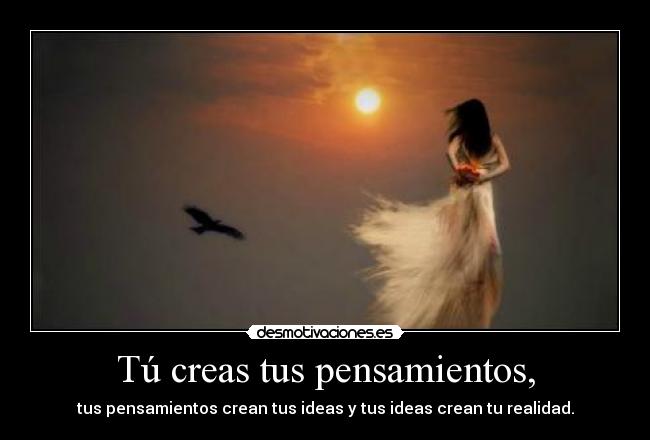 Tú creas tus pensamientos, -