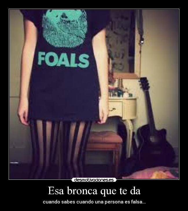 Esa bronca que te da - cuando sabes cuando una persona es falsa...