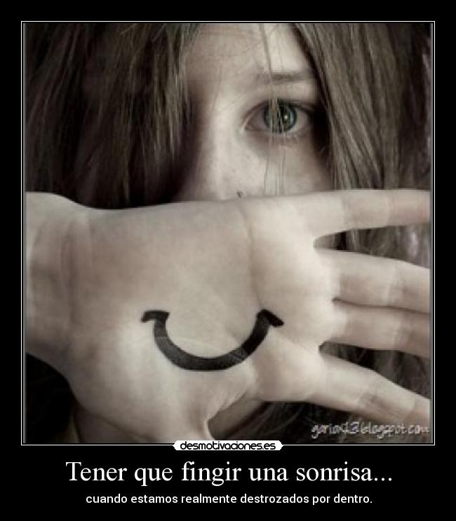 Tener que fingir una sonrisa... - cuando estamos realmente destrozados por dentro.