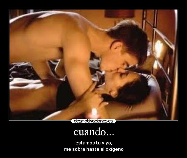cuando... - estamos tu y yo,
me sobra hasta el oxígeno