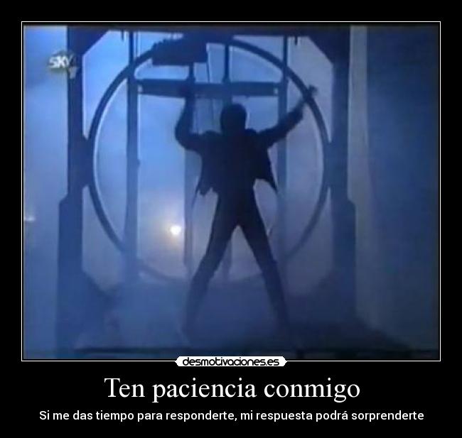 Ten paciencia conmigo - Si me das tiempo para responderte, mi respuesta podrá sorprenderte