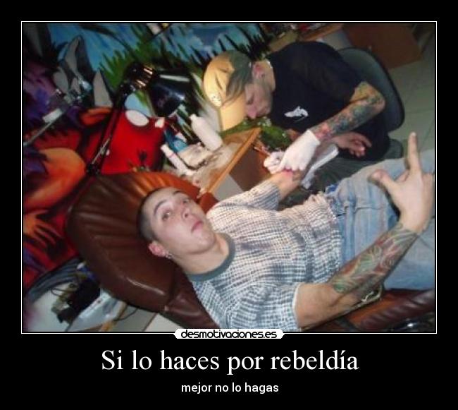 Si lo haces por rebeldía -