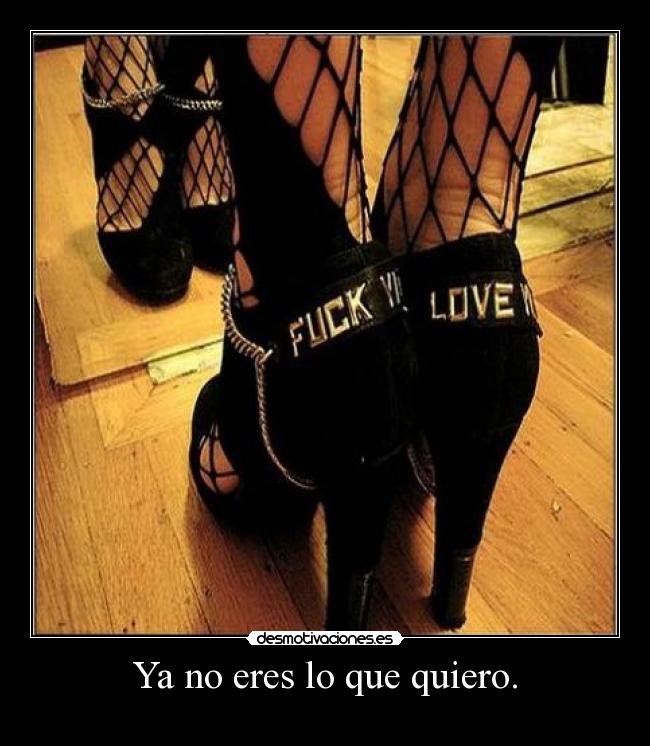 Ya no eres lo que quiero. -