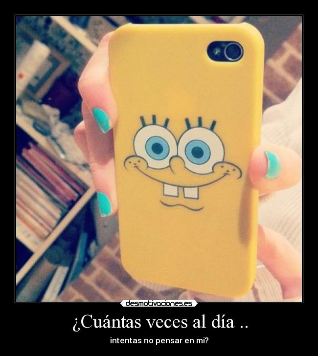 ¿Cuántas veces al día .. - intentas no pensar en mi?