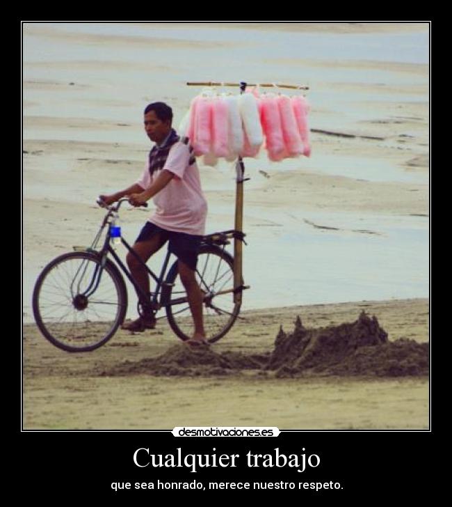 Cualquier trabajo - que sea honrado, merece nuestro respeto.