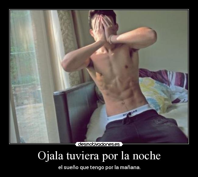 Ojala tuviera por la noche - el sueño que tengo por la mañana.