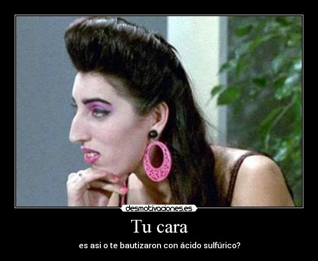 Tu cara - es asi o te bautizaron con ácido sulfúrico?