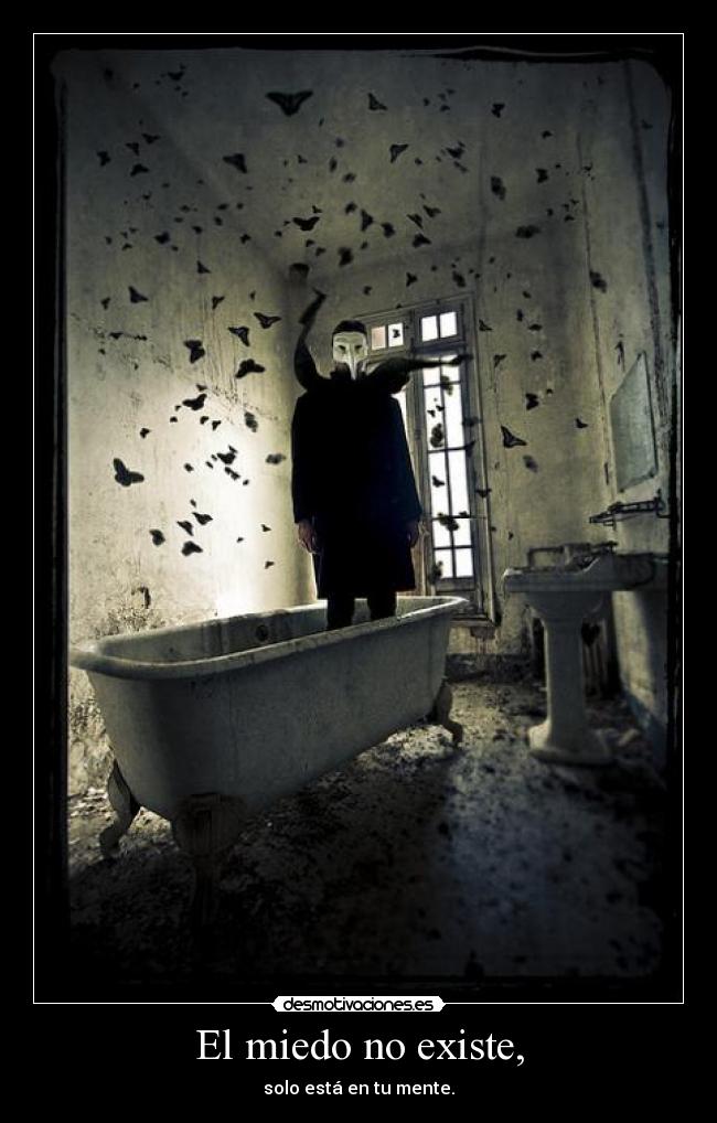 El miedo no existe, - solo está en tu mente.