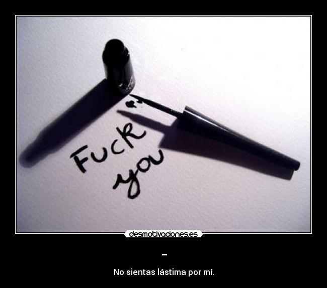 - - No sientas lástima por mí.