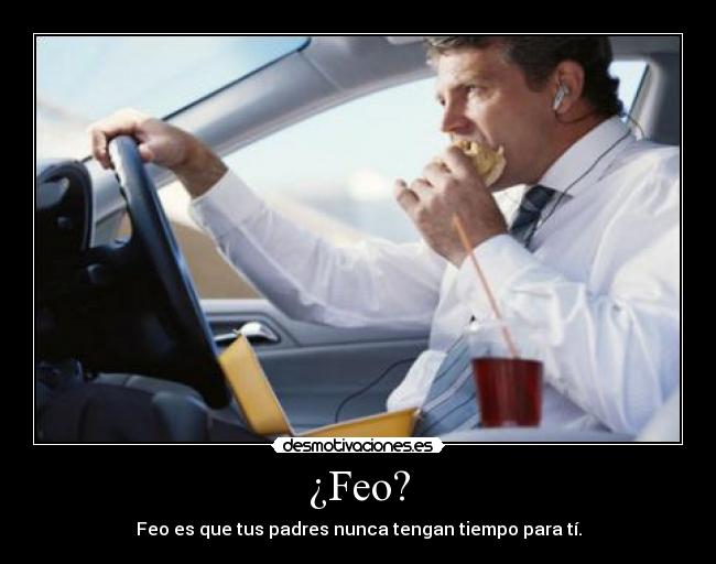 ¿Feo? - Feo es que tus padres nunca tengan tiempo para tí.