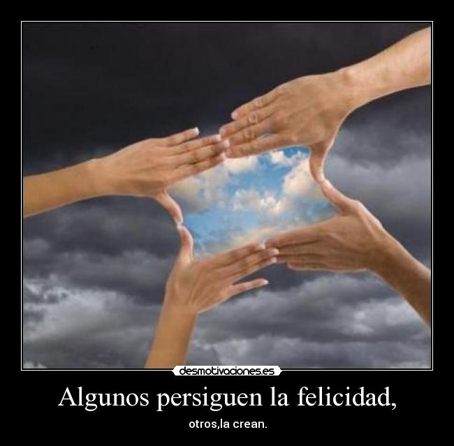 Algunos persiguen la felicidad, - otros,la crean.
