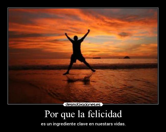 Por que la felicidad - es un ingrediente clave en nuestars vidas.