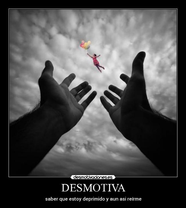 DESMOTIVA - saber que estoy deprimido y aun asi reírme