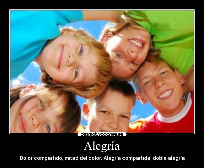 Alegría - Dolor compartido, mitad del dolor. Alegría compartida, doble alegría