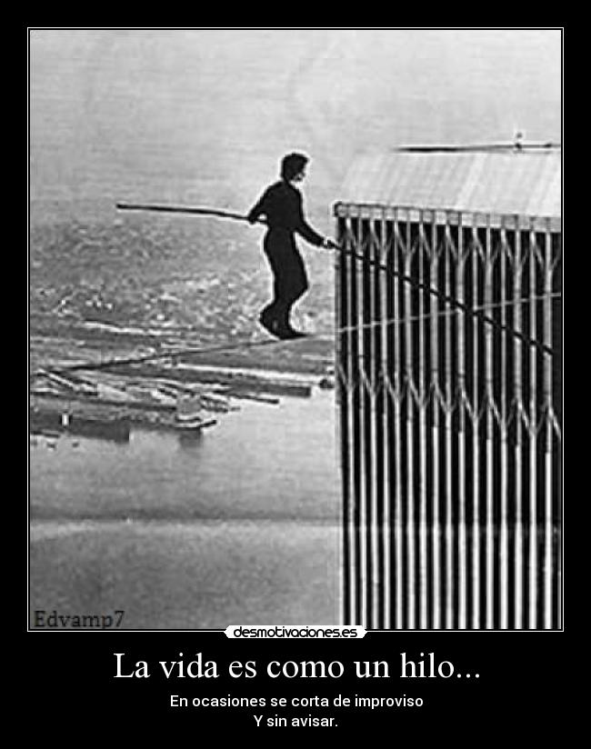 La vida es como un hilo... - En ocasiones se corta de improviso
Y sin avisar.