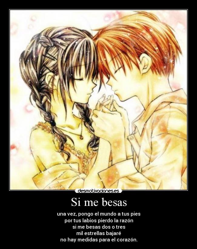 Si me besas - una vez, pongo el mundo a tus pies
por tus labios pierdo la razón
si me besas dos o tres
mil estrellas bajaré
no hay medidas para el corazón.