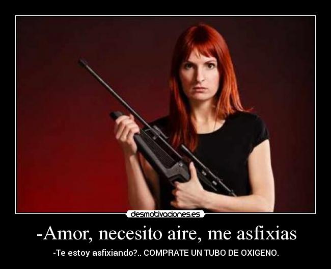 -Amor, necesito aire, me asfixias -