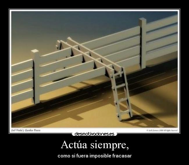 Actúa siempre, - como si fuera imposible fracasar