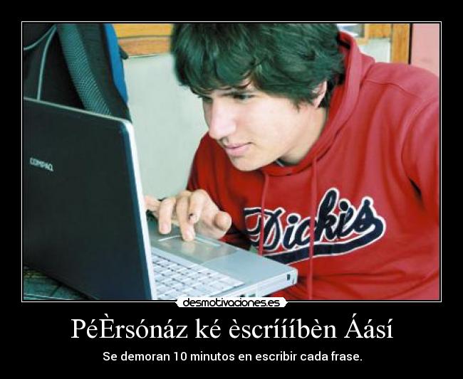 PéÈrsónáz ké èscríííbèn Áásí - Se demoran 10 minutos en escribir cada frase.