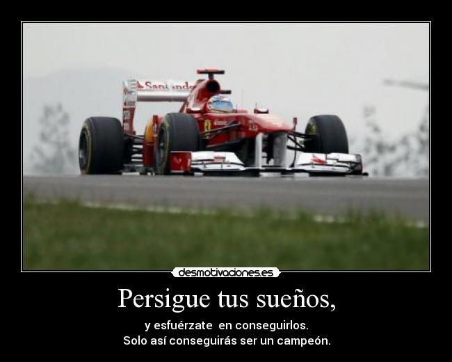 Persigue tus sueños, - y esfuérzate  en conseguirlos.
Solo así conseguirás ser un campeón.