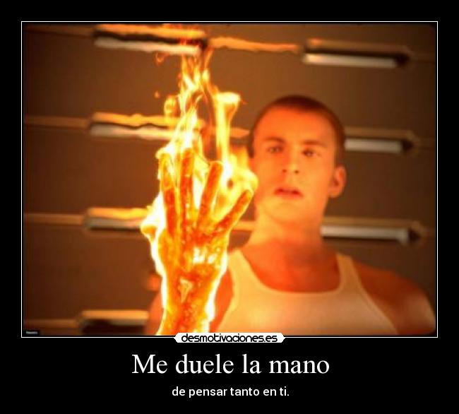 Me duele la mano - de pensar tanto en ti.