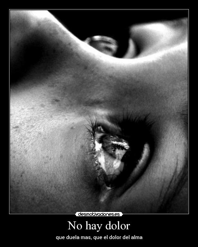 No hay dolor - que duela mas, que el dolor del alma