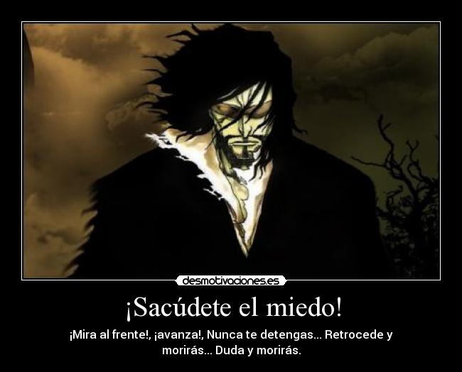 ¡Sacúdete el miedo! - ¡Mira al frente!, ¡avanza!, Nunca te detengas... Retrocede y morirás... Duda y morirás.