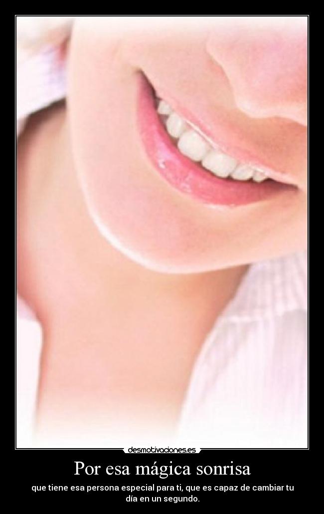 Por esa mágica sonrisa - que tiene esa persona especial para ti, que es capaz de cambiar tu día en un segundo.