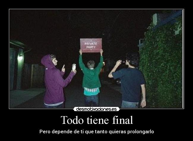 Todo tiene final - Pero depende de ti que tanto quieras prolongarlo
