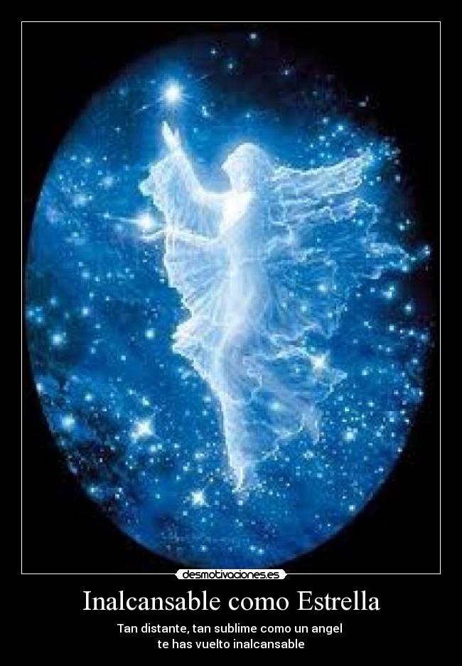 Inalcansable como Estrella - Tan distante, tan sublime como un angel
te has vuelto inalcansable