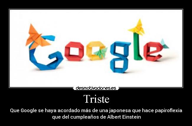 Triste - Que Google se haya acordado más de una japonesa que hace papiroflexia
que del cumpleaños de Albert Einstein