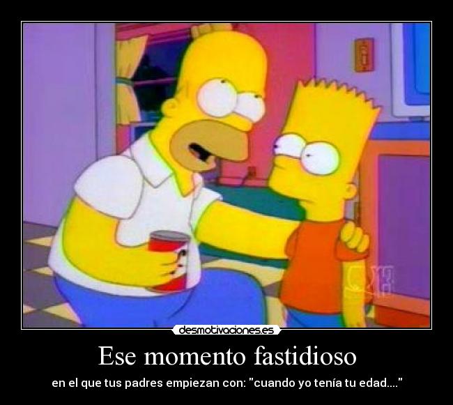 Ese momento fastidioso - en el que tus padres empiezan con: cuando yo tenía tu edad....