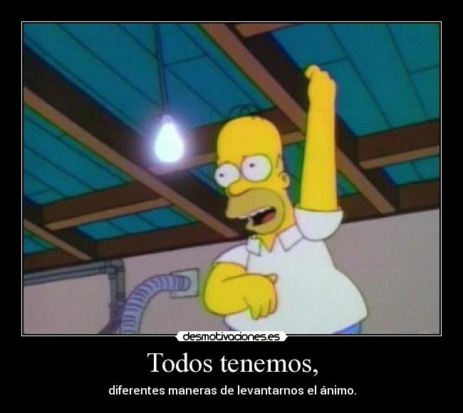 Todos tenemos, - diferentes maneras de levantarnos el ánimo.